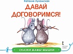 Давай договоримся!: сказка (Сказки мамы-мышки) *